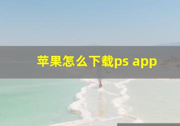 苹果怎么下载ps app